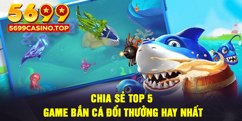 Chia sẻ top 5 game bắn cá đổi thưởng hay nhất