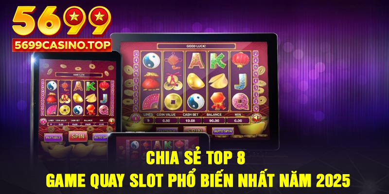 Chia sẻ top 8 game quay slot phổ biến nhất năm 2025