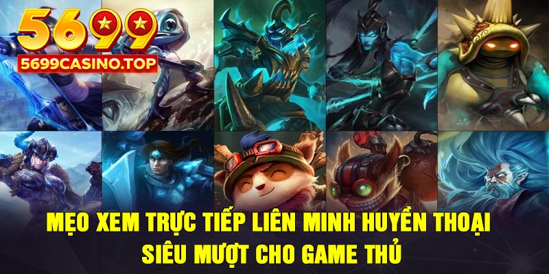 Mẹo xem trực tiếp Liên Minh Huyền Thoại siêu mượt cho game thủ